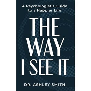 The Way I See It: A Psychologist's Guide to a Happier Life -- Ashley Smith